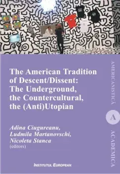 The American Tradition of Descent-Dissent: the Underground, the Countercultural, the (Anti)Utopian/Adina Ciugureanu, Ludmila MArtanovschi, Nicoleta Stanca