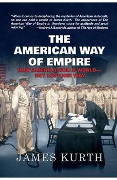 The American Way of Empire: How America Won a World--But Lost Her Way - James Kurth