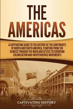 The Americas: A Captivating Guide to the History of the Continents of North and South America, Starting from the Olmecs through the/Captivating History
