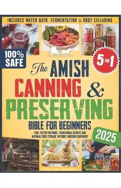 The Amish Canning & Preserving Bible for Beginners: Time-Tested Methods, Traditional Recipes and Natural Food Storage Without Modern Equipment - Inclu - Josiah Beck
