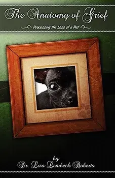 The Anatomy of Grief: Processing the Loss of a Pet, Paperback/Lisa Lembeck Roberts