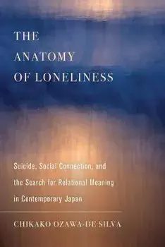 The Anatomy of Loneliness. Suicide, Social Connection, and the Search for Relational Meaning in Contemporary Japan, Paperback/Chikako Ozawa-de Silva