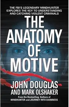 The Anatomy of Motive: The Fbi's Legendary Mindhunter Explores the Key to Understanding and Catching Violent Criminals - John E. Douglas