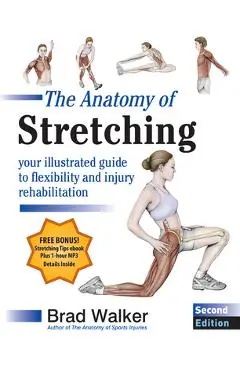 The Anatomy of Stretching, Second Edition: Your Illustrated Guide to Flexibility and Injury Rehabilitation - Brad Walker