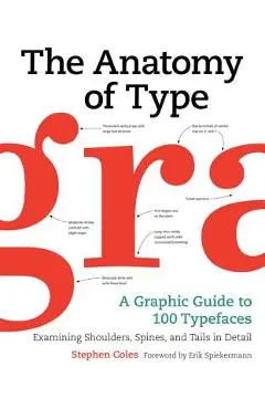 The Anatomy of Type: A Graphic Guide to 100 Typefaces - Stephen Coles