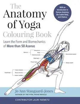 The Anatomy of Yoga Colouring Book. Learn the Form and Biomechanics of More than 50 Asanas, Paperback/Jo Ann Staugaard-Jones