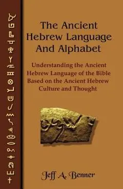The Ancient Hebrew Language and Alphabet: Understanding the Ancient Hebrew Language of the Bible Based on Ancient Hebrew Culture and Thought - Jeff A. Benner