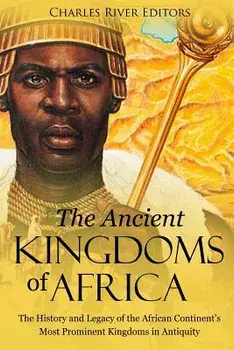 The Ancient Kingdoms of Africa: The History and Legacy of the African Continent's Most Prominent Kingdoms in Antiquity, Paperback/Charles River Editors