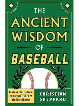 The Ancient Wisdom of Baseball. Lessons for Life from Homer's Odyssey to the World Series, Hardback/Christian Sheppard