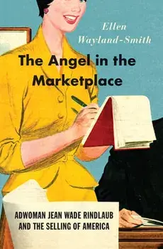 The Angel in the Marketplace: Adwoman Jean Wade Rindlaub and the Selling of America, Hardcover/Ellen Wayland-Smith