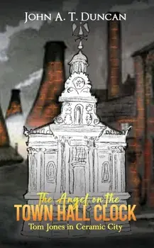The Angel on the Town Hall Clock. Tom Jones in Ceramic City, Paperback/John A. T. Duncan