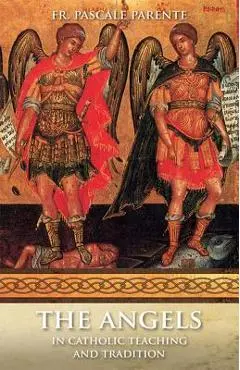 The Angels: In Catholic Teaching and Tradition - Pascal Parente
