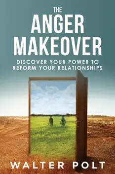 The Anger Makeover: Discover Your Power to Reform Your Relationships, Paperback/Walter J. Polt