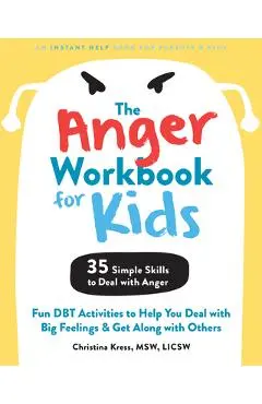 The Anger Workbook for Kids: Fun Dbt Activities to Help You Deal with Big Feelings and Get Along with Others - Christina Kress