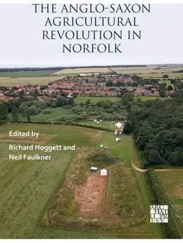 The Anglo-Saxon Agricultural Revolution in Norfolk. Proceedings of a Conference to Mark the 25th Anniversary of the Sedgeford Historical and Archaeological Research Project, Paperback/***