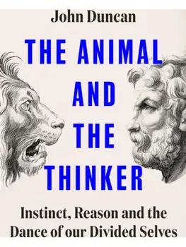 The Animal and the Thinker. Instinct, Reason and the Dance of Our Divided Selves, Hardback/John Duncan