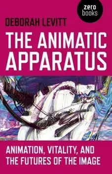 The Animatic Apparatus: Animation, Vitality, and the Futures of the Image, Paperback/Deborah Levitt