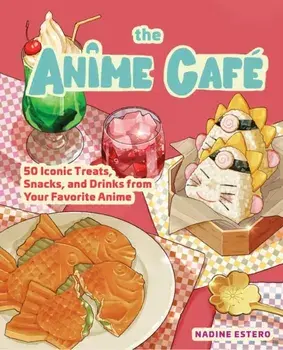 The Anime Cafe. 50 Iconic Treats, Snacks, and Drinks from Your Favorite Anime, Hardback/Nadine Estero