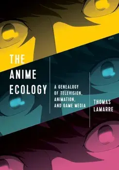 The Anime Ecology: A Genealogy of Television, Animation, and Game Media, Paperback/Thomas Lamarre