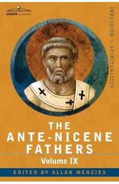 The Ante-Nicene Fathers: The Writings of the Fathers Down to A.D. 325, Volume IX: Recently Discovered Additions to Early Christian Literature; - Allan Menzies