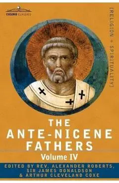 The Ante-Nicene Fathers: The Writings of the Fathers Down to A.D. 325 Volume IV Fathers of the Third Century -Tertullian Part 4; Minucius Felix - Reverend Alexander Roberts