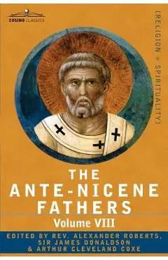 The Ante-Nicene Fathers: The Writings of the Fathers Down to A.D. 325, Volume VIII Fathers of the Third and Fourth Century - The Twelve Patriar - Reverend Alexander Roberts