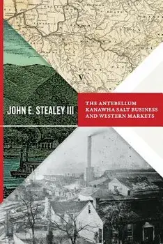 The Antebellum Kanawha Salt Business and Western Markets, Paperback/John E. Stealey