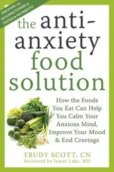 The Anti-Anxiety Food Solution: How the Foods You Eat Can Help You Calm Your Anxious Mind, Improve Your Mood, & End Cravings, Paperback/Trudy Scott
