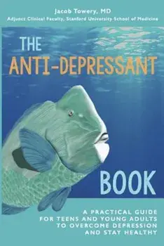 The Anti-Depressant Book: A Practical Guide for Teens and Young Adults to Overcome Depression and Stay Healthy, Paperback/Jacob Towery