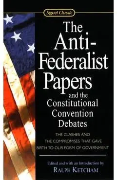 The Anti-Federalist Papers and the Constitutional Convention Debates - Ralph Ketcham