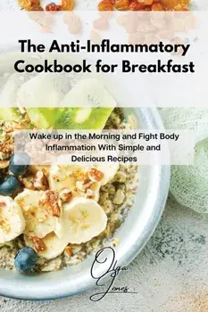 The Anti-Inflammatory Cookbook for Breakfast: Wake up in the Morning and Fight Body Inflammation With Simple and Delicious Recipes/Olga Jones