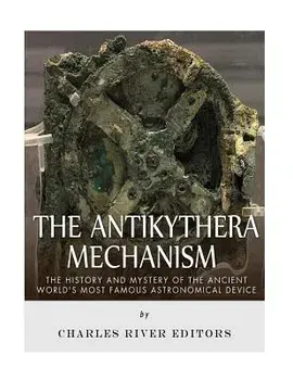 The Antikythera Mechanism: The History and Mystery of the Ancient World's Most Famous Astronomical Device, Paperback/Charles River Editors