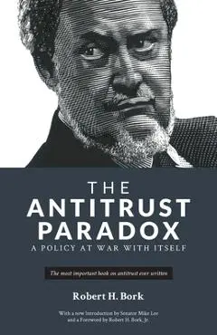 The Antitrust Paradox: A Policy at War With Itself - Robert H. Bork
