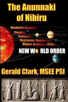 The Anunnaki of Nibiru: Mankind's Forgotten Creators, Enslavers, Saviors, and Hidden Architects of the New World Order, Paperback/Gerald R. Clark