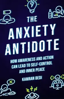 The Anxiety Antidote. How awareness and action can lead to self-control and inner peace, 0 New edition, Paperback/Kamran Bedi
