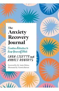The Anxiety Recovery Journal: Creative Activities to Keep Yourself Well - Cara Lisette