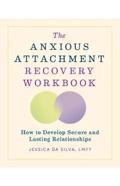 The Anxious Attachment Recovery Workbook: How to Develop Secure and Lasting Relationships - Jessica Da Silva