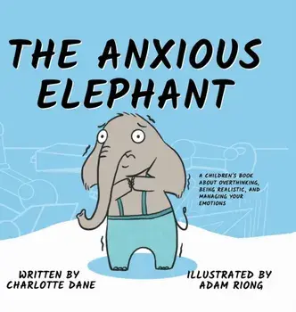 The Anxious Elephant: A Children's Book About Overthinking, Being Realistic, and Managing Your Emotions, Hardcover/Charlotte Dane