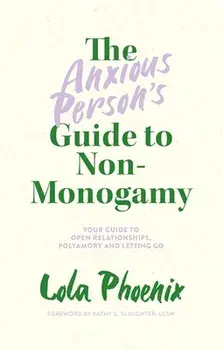 The Anxious Person's Guide to Non-Monogamy: Your Guide to Open Relationships, Polyamory and Letting Go, Paperback/Lola Phoenix