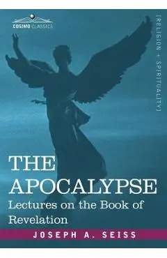 The Apocalypse: Lectures on the Book of Revelation - Joseph A. Seiss
