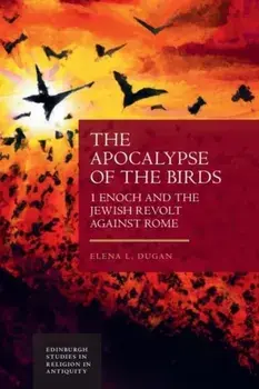 The Apocalypse of the Birds. 1 Enoch and the Jewish Revolt against Rome, Paperback/Elena L Dugan