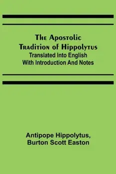 The Apostolic Tradition of Hippolytus; Translated into English with Introduction and Notes, Paperback/Antipope Hippolytus