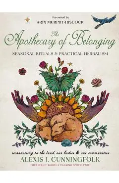 The Apothecary of Belonging: Seasonal Rituals and Practical Herbalism - Alexis J. Cunningfolk