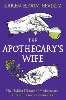 The Apothecary's Wife. The Hidden History of Medicine and How It Became a Commodity, Hardback/Karen Bloom Gevirtz
