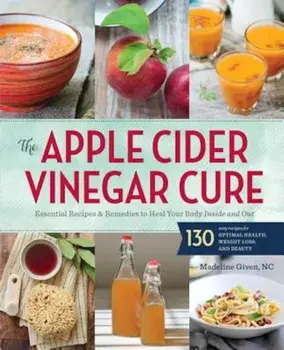 The Apple Cider Vinegar Cure: Essential Recipes & Remedies to Heal Your Body Inside and Out, Paperback/Madeline Given