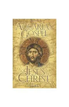 The Aquarian Gospel of Jesus the Christ: The Philosophic and Practical Basis of the Church Universal and World Religion of the Aquarian Age; Transcrib - Levi H. Dowling