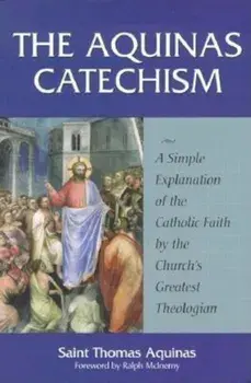 The Aquinas Catechism: A Simple Explanation of the Catholic Faith by the Church's Greatest Theologian, Paperback/Thomas Aquinas