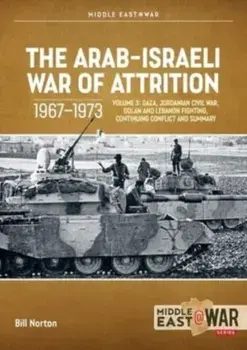 The Arab-Israeli War of Attrition, 1967-1973: Volume 3. Gaza, Jordanian Civil War, Golan and Lebanon Fighting, Continuing Conflict and Summary, Paperback/Bill Norton