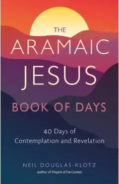 The Aramaic Jesus Book of Days: Forty Days of Contemplation and Revelation - Neil Douglas-klotz