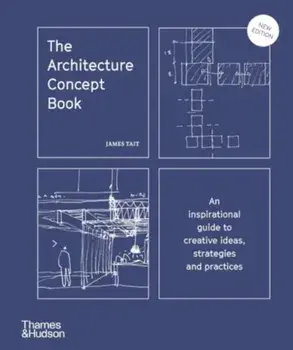 The Architecture Concept Book. An inspirational guide to creative ideas, strategies and practices, Hardback/James Tait